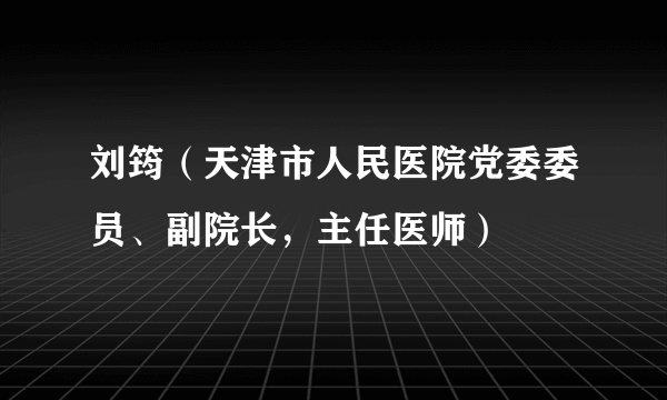 刘筠（天津市人民医院党委委员、副院长，主任医师）