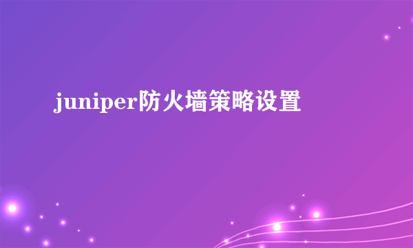 juniper防火墙策略设置