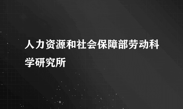 人力资源和社会保障部劳动科学研究所