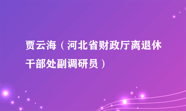 贾云海（河北省财政厅离退休干部处副调研员）