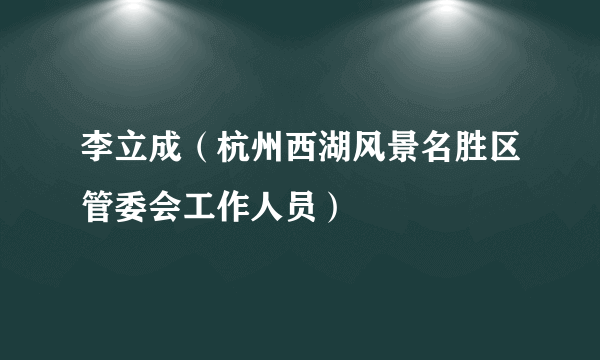 李立成（杭州西湖风景名胜区管委会工作人员）