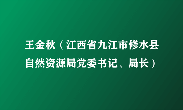 王金秋（江西省九江市修水县自然资源局党委书记、局长）