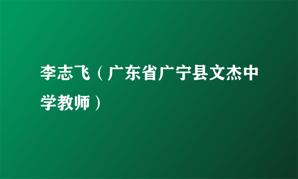 李志飞（广东省广宁县文杰中学教师）