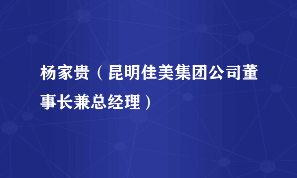 杨家贵（昆明佳美集团公司董事长兼总经理）