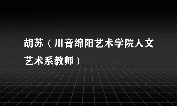 胡苏（川音绵阳艺术学院人文艺术系教师）