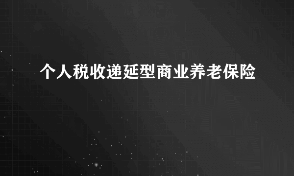 个人税收递延型商业养老保险