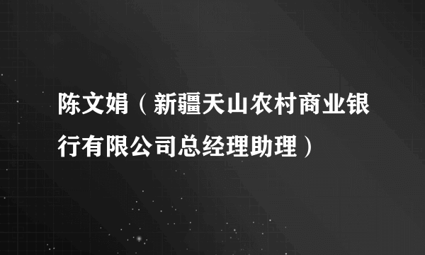 陈文娟（新疆天山农村商业银行有限公司总经理助理）