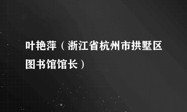 叶艳萍（浙江省杭州市拱墅区图书馆馆长）