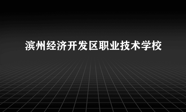 滨州经济开发区职业技术学校