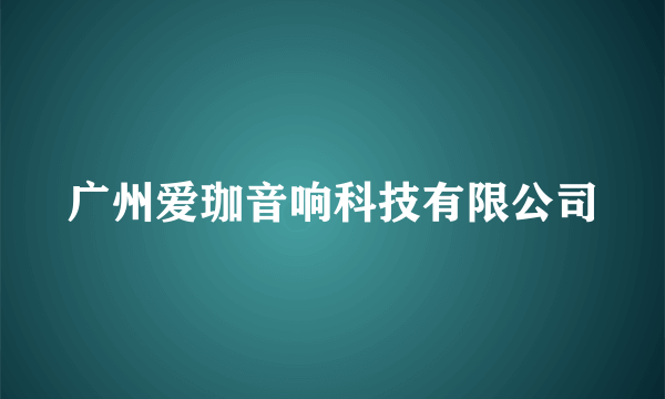 广州爱珈音响科技有限公司