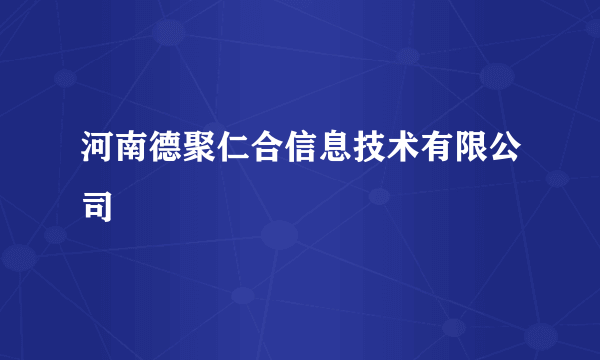 河南德聚仁合信息技术有限公司