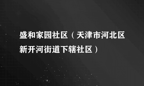 盛和家园社区（天津市河北区新开河街道下辖社区）