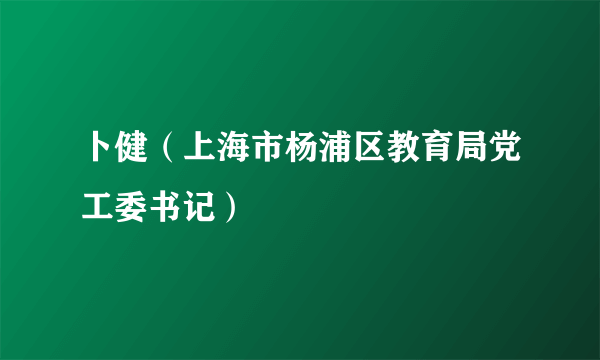 卜健（上海市杨浦区教育局党工委书记）