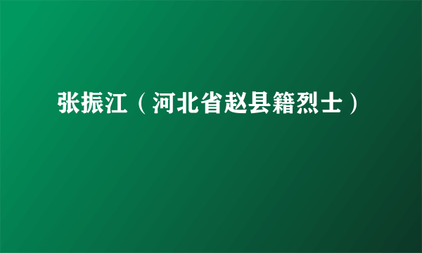 张振江（河北省赵县籍烈士）