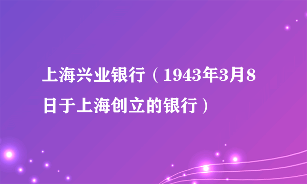 上海兴业银行（1943年3月8日于上海创立的银行）