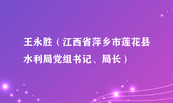 王永胜（江西省萍乡市莲花县水利局党组书记、局长）