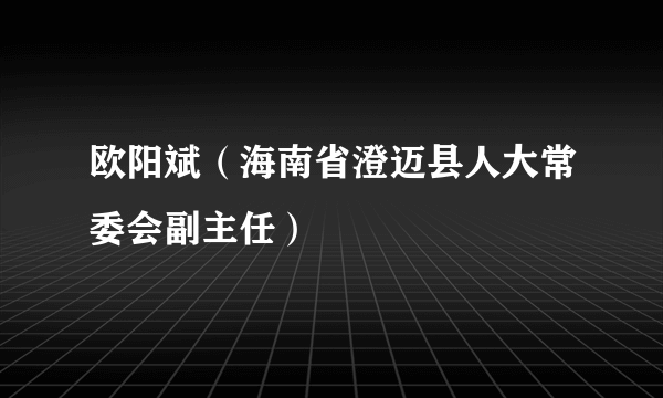 欧阳斌（海南省澄迈县人大常委会副主任）