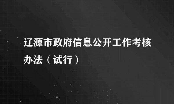 辽源市政府信息公开工作考核办法（试行）