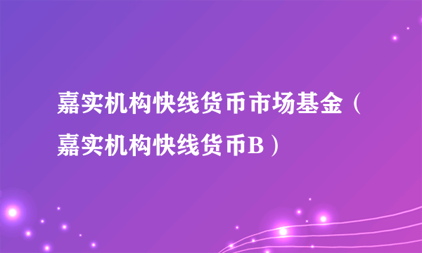 嘉实机构快线货币市场基金（嘉实机构快线货币B）