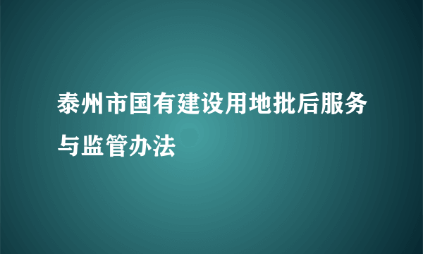 泰州市国有建设用地批后服务与监管办法