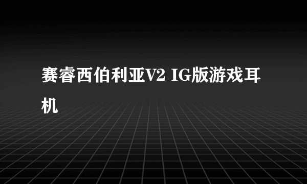 赛睿西伯利亚V2 IG版游戏耳机