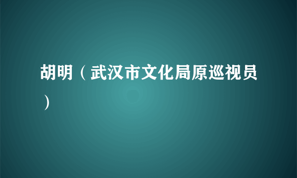 胡明（武汉市文化局原巡视员）