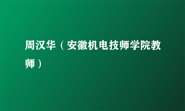 周汉华（安徽机电技师学院教师）