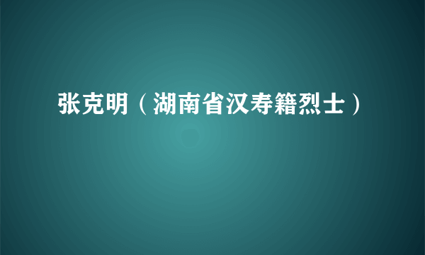 张克明（湖南省汉寿籍烈士）