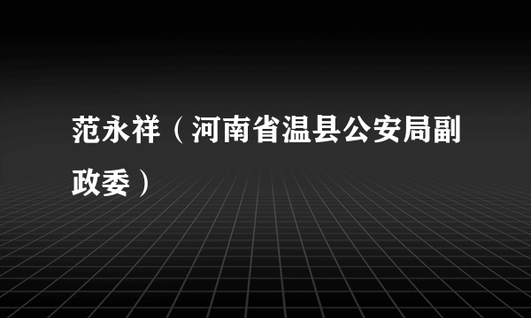 范永祥（河南省温县公安局副政委）