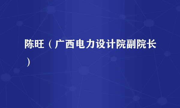 陈旺（广西电力设计院副院长）