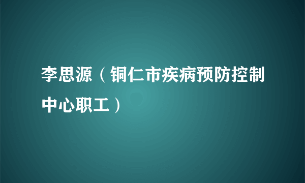 李思源（铜仁市疾病预防控制中心职工）