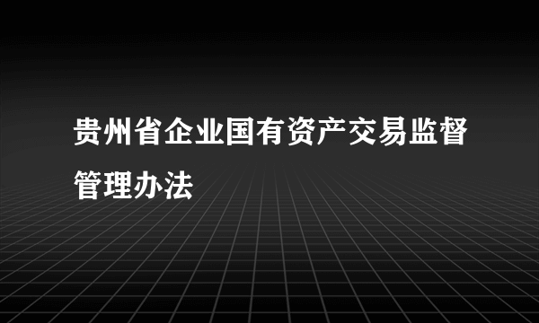 贵州省企业国有资产交易监督管理办法