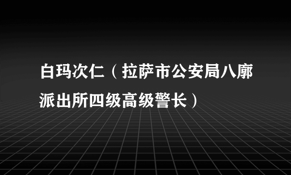 白玛次仁（拉萨市公安局八廓派出所四级高级警长）