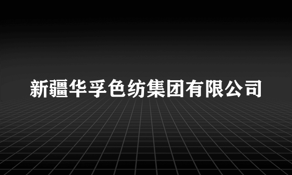 新疆华孚色纺集团有限公司