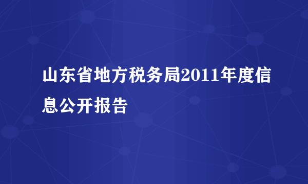 山东省地方税务局2011年度信息公开报告