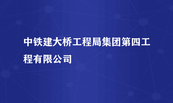 中铁建大桥工程局集团第四工程有限公司