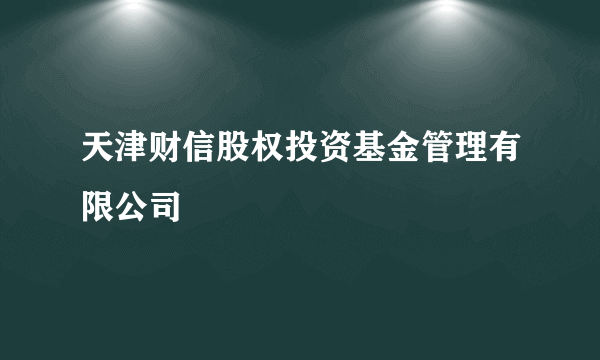 天津财信股权投资基金管理有限公司