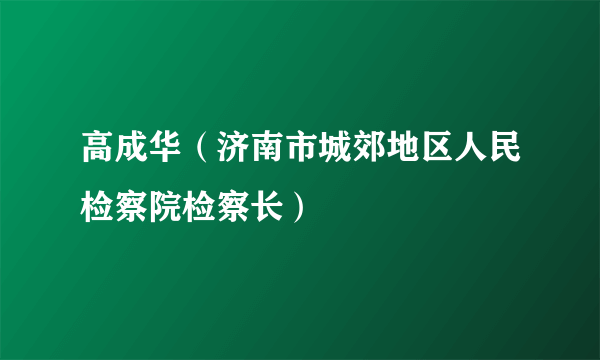 高成华（济南市城郊地区人民检察院检察长）