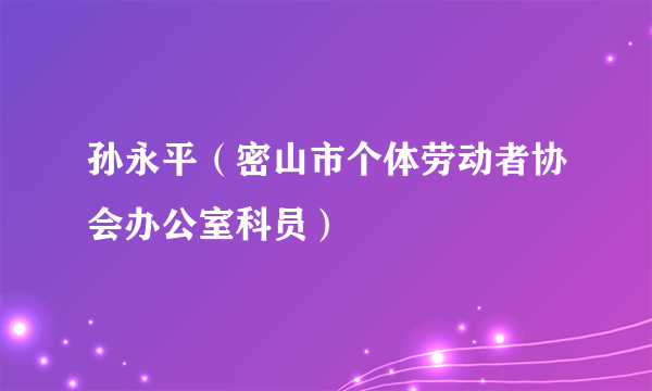 孙永平（密山市个体劳动者协会办公室科员）