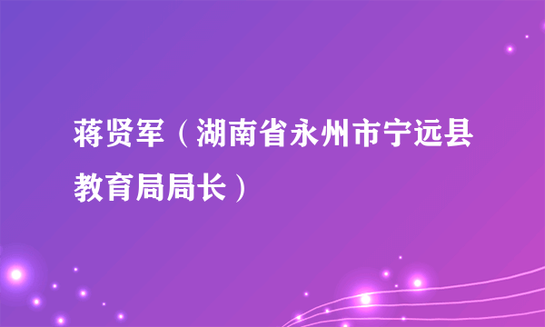 蒋贤军（湖南省永州市宁远县教育局局长）