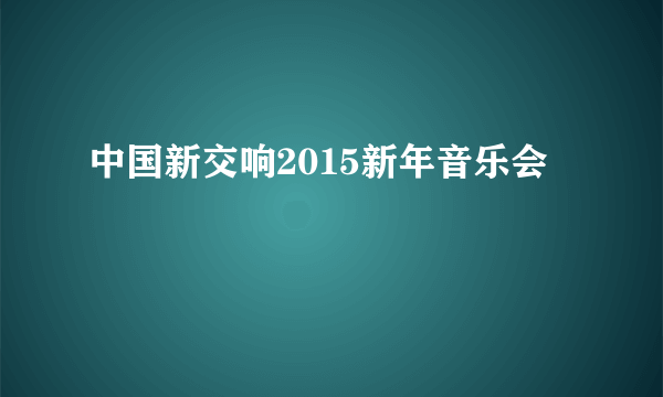 中国新交响2015新年音乐会