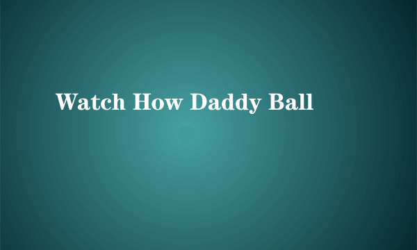 Watch How Daddy Ball