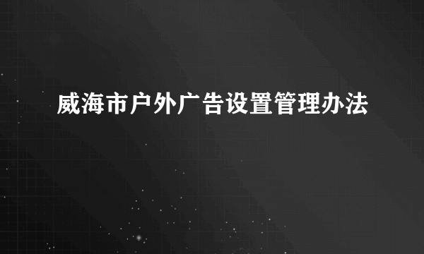 威海市户外广告设置管理办法