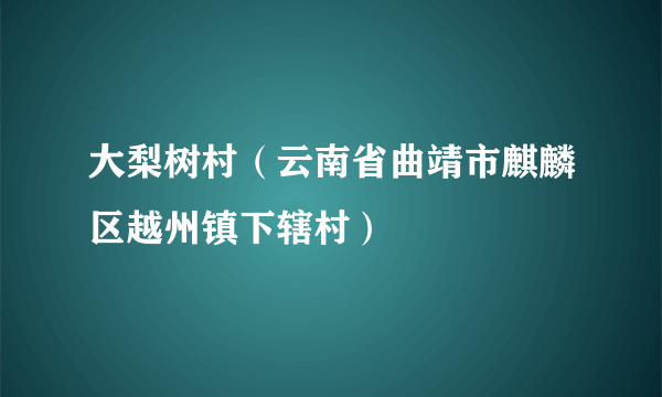 大梨树村（云南省曲靖市麒麟区越州镇下辖村）