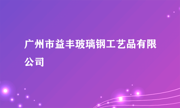 广州市益丰玻璃钢工艺品有限公司