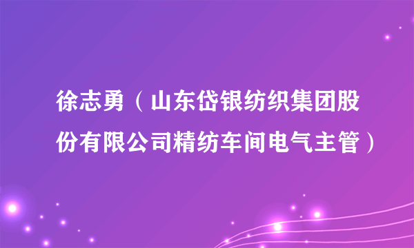 徐志勇（山东岱银纺织集团股份有限公司精纺车间电气主管）