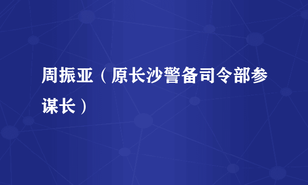 周振亚（原长沙警备司令部参谋长）