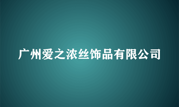 广州爱之浓丝饰品有限公司