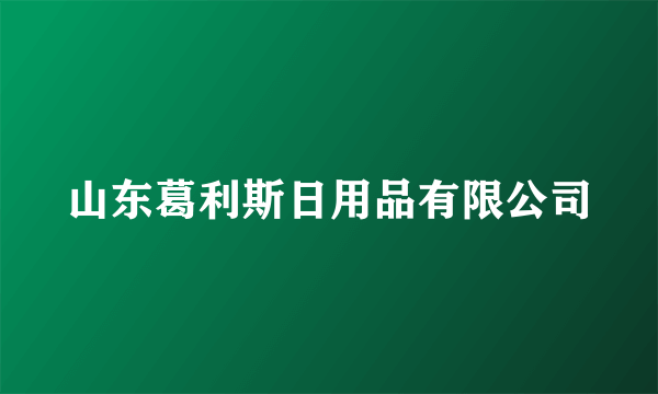 山东葛利斯日用品有限公司