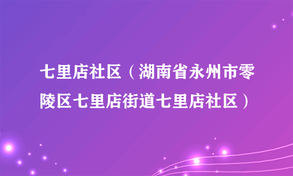 七里店社区（湖南省永州市零陵区七里店街道七里店社区）